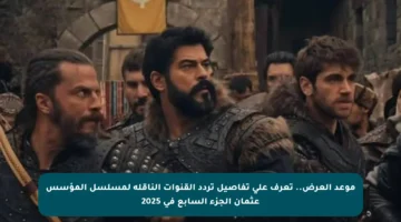 موعد العرض.. تعرف على تفاصيل تردد القنوات الناقلة لمسلسل المؤسس عثمان الجزء السابع في 2025